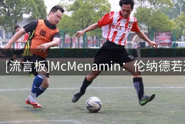 [流言板]McMenamin：伦纳德若遭重罚，快船与猛龙的交易或迎变数